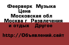 Феерверк  Музыка › Цена ­ 1 000 - Московская обл., Москва г. Развлечения и отдых » Другое   